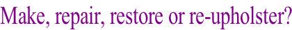 Make, repair, restore or re-upholster?